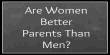 Are Women are better Parents than Men?