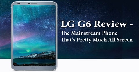 LG G6 Review: The Mainstream Phone That’s Pretty Much All Screen