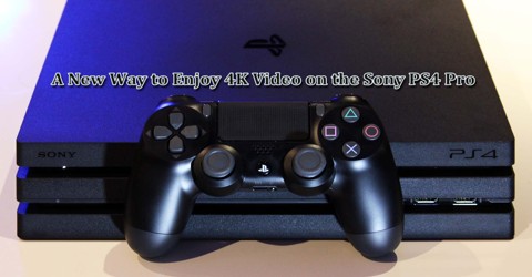 A New Way to Enjoy 4K Video on the Sony PS4 Pro