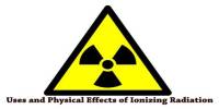 Uses and Physical Effects of Ionizing Radiation