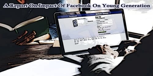 A Report On Impact Of Facebook On Young Generation