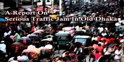 A Report On Serious Traffic Jam In Old Dhaka