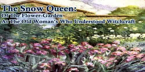 The Snow Queen:  Of The Flower-Garden At The Old Woman’s Who Understood Witchcraft
