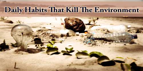Daily Habits That Kill The Environment