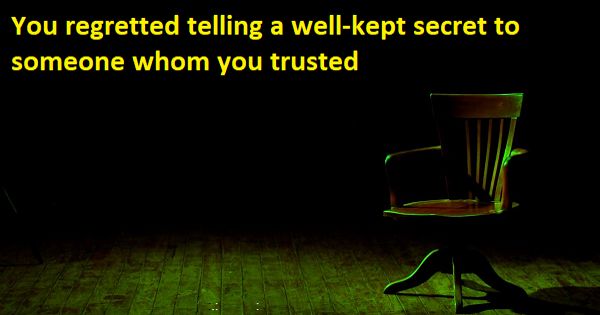 You regretted telling a secret to someone whom you trusted – an Open Speech