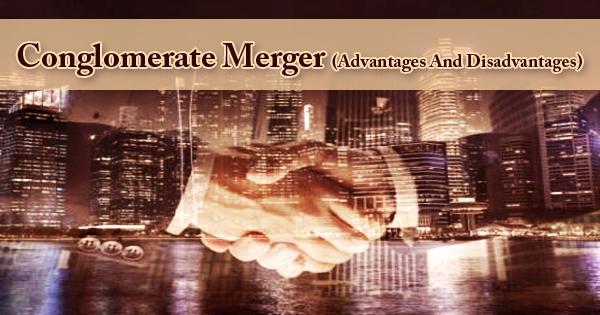 Conglomerate Merger (Advantages And Disadvantages)