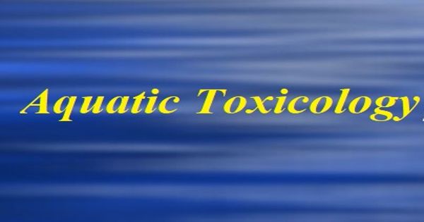 Aquatic Toxicology – a multidisciplinary field which integrates toxicology