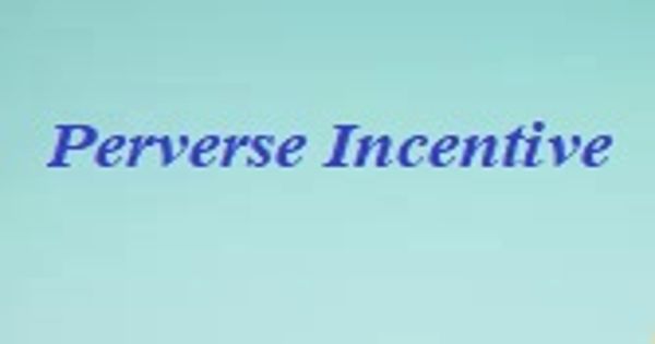 Perverse Incentive – a type of negative unintended consequence