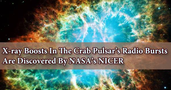 X-ray Boosts In The Crab Pulsar’s Radio Bursts Are Discovered By NASA’s NICER