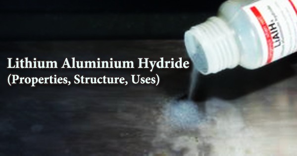 Lithium Aluminium Hydride (Properties, Structure, Uses)