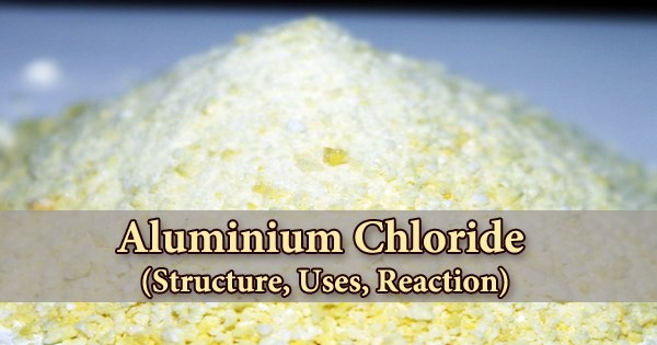 Aluminium Chloride (Structure, Uses, Reaction)