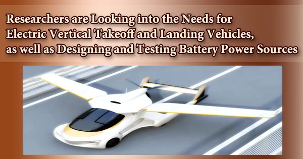 Researchers are Looking into the Needs for Electric Vertical Takeoff and Landing Vehicles, as well as Designing and Testing Battery Power Sources