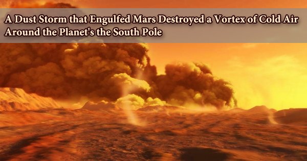 A Dust Storm that Engulfed Mars Destroyed a Vortex of Cold Air Around the Planet’s the South Pole
