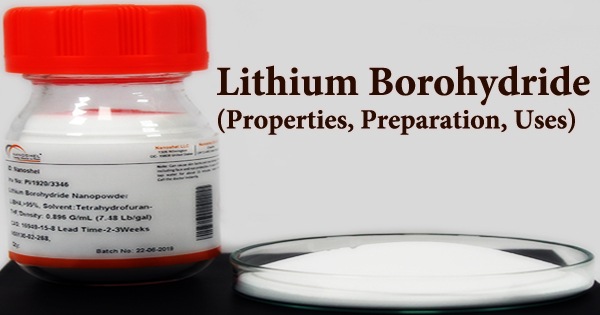 Lithium Borohydride (Properties, Preparation, Uses)