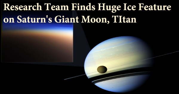 Research Team Finds Huge Ice Feature on Saturn’s Giant Moon, TItan