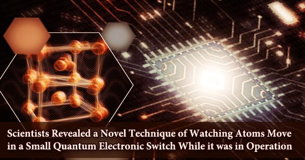 Scientists Revealed a Novel Technique of Watching Atoms Move in a Small Quantum Electronic Switch While it was in Operation