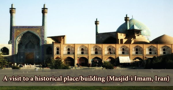 A visit to a historical place/building (Masjid-i Imam, Iran)