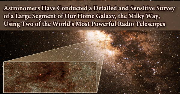 Astronomers Have Conducted a Detailed and Sensitive Survey of a Large Segment of Our Home Galaxy, the Milky Way, Using Two of the World’s Most Powerful Radio Telescopes