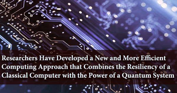 Researchers Have Developed a New and More Efficient Computing Approach that Combines the Resiliency of a Classical Computer with the Power of a Quantum System
