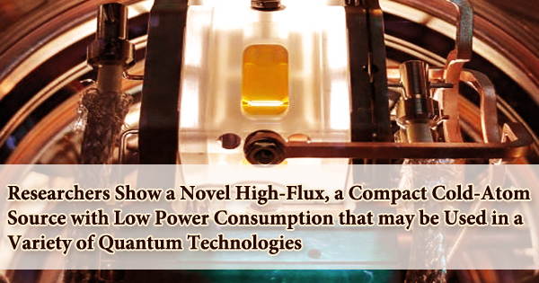 Researchers Show a Novel High-Flux, a Compact Cold-Atom Source with Low Power Consumption that may be Used in a Variety of Quantum Technologies