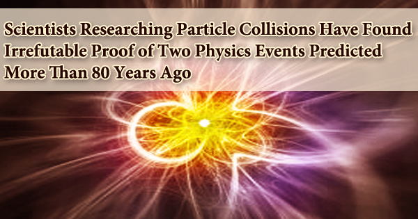 Scientists Researching Particle Collisions Have Found Irrefutable Proof of Two Physics Events Predicted More Than 80 Years Ago