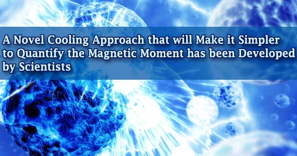 A Novel Cooling Approach that will Make it Simpler to Quantify the Magnetic Moment has been Developed by Scientists