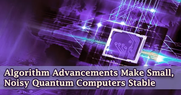 Algorithm Advancements Make Small, Noisy Quantum Computers Stable
