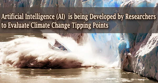 Artificial Intelligence (AI) is being Developed by Researchers to Evaluate Climate Change Tipping Points