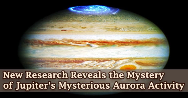 New Research Reveals the Mystery of Jupiter’s Mysterious Aurora Activity