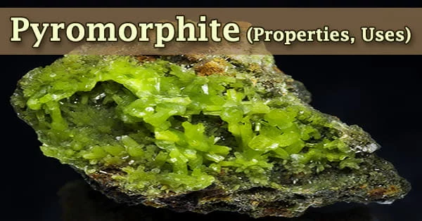 Pyromorphite (Properties, Uses)