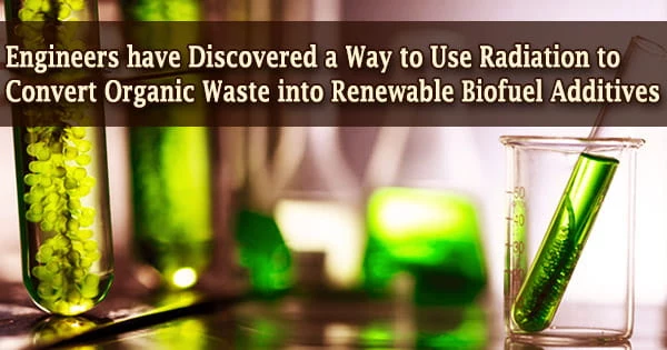 Engineers have Discovered a Way to Use Radiation to Convert Organic Waste into Renewable Biofuel Additives