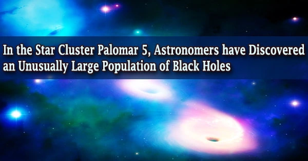 In the Star Cluster Palomar 5, Astronomers have Discovered an Unusually Large Population of Black Holes