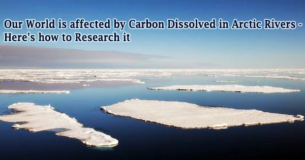 Our World is affected by Carbon Dissolved in Arctic Rivers – here’s how to Research it