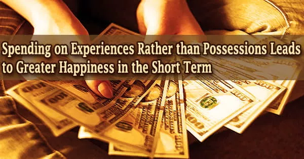 Spending on Experiences Rather than Possessions Leads to Greater Happiness in the Short Term