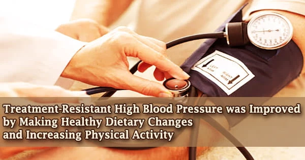 Treatment-Resistant High Blood Pressure was Improved by Making Healthy Dietary Changes and Increasing Physical Activity