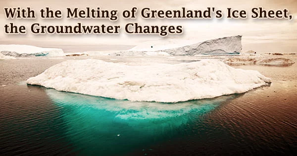 With the Melting of Greenland’s Ice Sheet, the Groundwater Changes