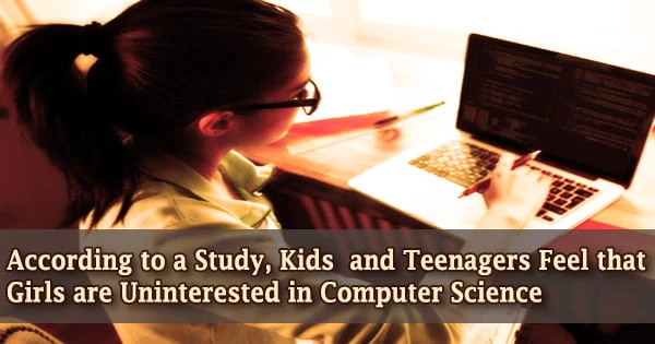 According to a Study, Kids and Teenagers Feel that Girls are Uninterested in Computer Science