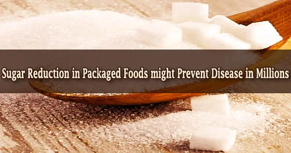 Sugar Reduction in Packaged Foods might Prevent Disease in Millions