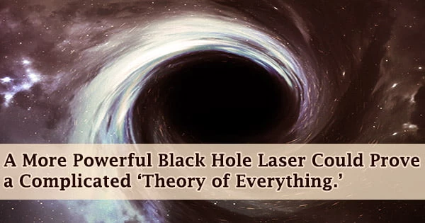 A More Powerful Black Hole Laser Could Prove a Complicated ‘Theory of Everything.’
