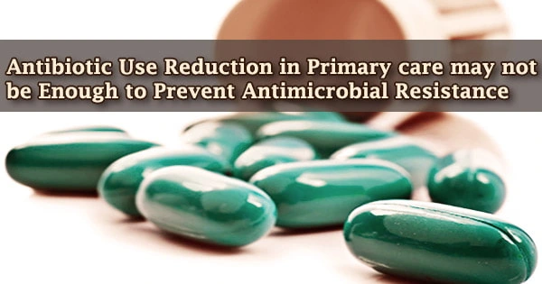 Antibiotic Use Reduction in Primary Care may not be Enough to Prevent Antimicrobial Resistance