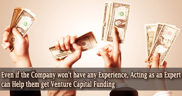 Even if the Company won’t have any Experience, Acting as an Expert can Help them get Venture Capital Funding