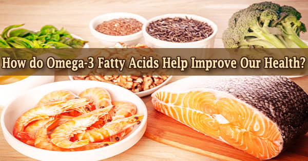 How do Omega-3 Fatty Acids Help Improve Our Health?