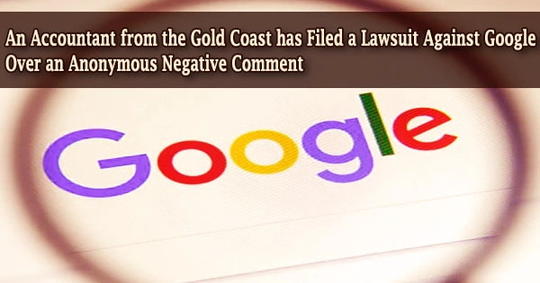 An Accountant from the Gold Coast has Filed a Lawsuit Against Google Over an Anonymous Negative Comment