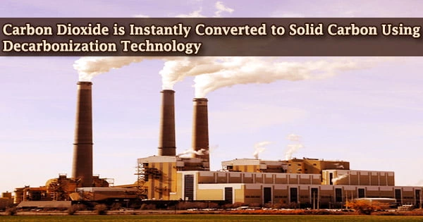 Carbon Dioxide is Instantly Converted to Solid Carbon Using Decarbonization Technology