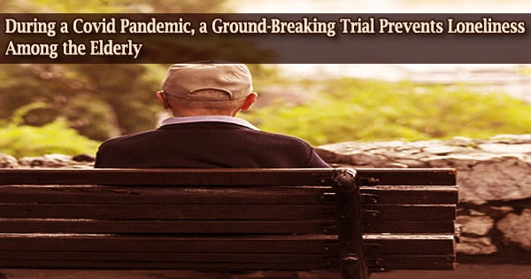 During a Covid Pandemic, a Ground-Breaking Trial Prevents Loneliness Among the Elderly