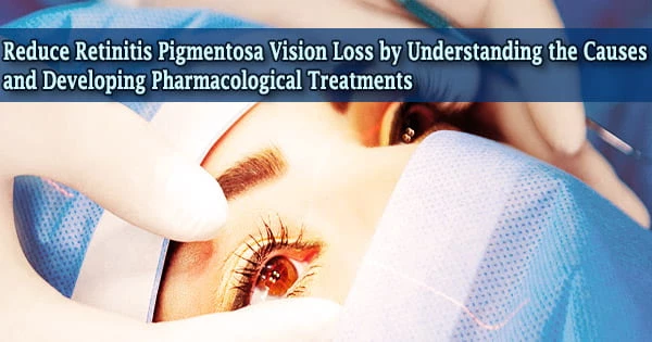 Reduce Retinitis Pigmentosa Vision Loss by Understanding the Causes and Developing Pharmacological Treatments