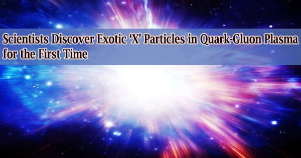 Scientists Discover Exotic ‘X’ Particles in Quark-Gluon Plasma for the First Time