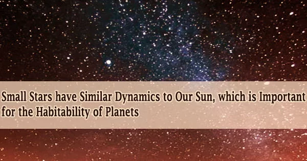 Small Stars have Similar Dynamics to Our Sun, which is Important for the Habitability of Planets