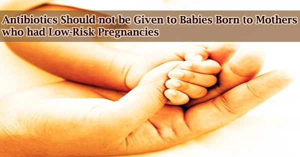 Antibiotics Should not be Given to Babies Born to Mothers who had Low-Risk Pregnancies