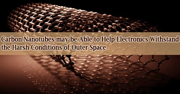 Carbon Nanotubes may be Able to Help Electronics Withstand the Harsh Conditions of Outer Space